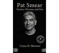 Pat Smear: From Germs and Nirvana to Foo Fighters: The Untold Story of Rock’s Steadfast Guitarist