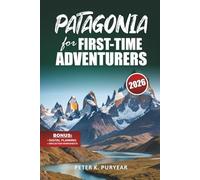 PATAGONIA for FIRST-TIME ADVENTURERS: 7-Day Outdoor Adventure Guide with Scenic Trails & Practical Travel Tips