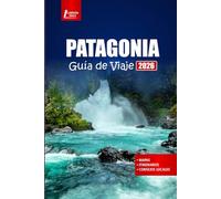 PATAGONIA Guía de Viaje 2026: Explora rutas de senderismo, recorridos panorámicos, parques nacionales y la cultura local en el sur de Argentina y Chile