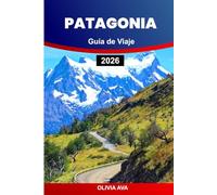 PATAGONIA GUÍA DE VIAJE 2026: Explore la naturaleza salvaje, los imponentes glaciares, la rica vida silvestre, los senderos remotos, los pueblos encantadores y las impresionantes aventuras escénicas.