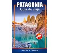 Patagonia Guía de viaje 2026: Explore las maravillas de Argentina y Chile, cosas que hacer, paisajes majestuosos, aventura, naturaleza y vida silvestre en América del Sur