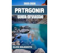 PATAGONIA GUIDA DI VIAGGIO 2025-2026 (A colori): Viaggi ai confini del mondo: guida pratica, consigli onesti, sentieri selvaggi e storie vere dalla terra del vento e del ghiaccio