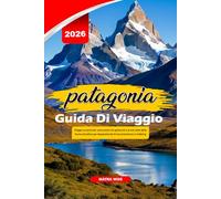PATAGONIA GUIDA DI VIAGGIO 2026: Viaggi avventurosi, escursioni sui ghiacciai e punti caldi della fauna selvatica per Appassionati di escursionismo e trekking