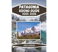 PATAGONIA HIKING GUIDE 2025-2026: The Ultimate Trekking Companion to Torres del Paine, Fitz Roy & Beyond