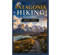 PATAGONIA HIKING GUIDE 2026-2027: Best Trails, Beginner and Solo Hike Tips, Waterfalls, Scenic Routes, and Itineraries