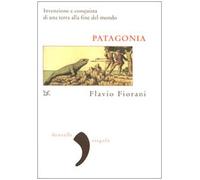 Patagonia. Invenzione e conquista di una terra alla fine del mondo