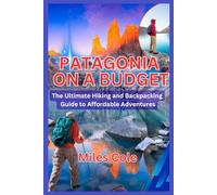 Patagonia on a Budget: The Ultimate Hiking and Backpacking Guide to Affordable Adventures