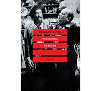 Patagonia rebelde. Una storia di gauchos, bandoleros, anarchici, latifondisti e militari nell'Argentina degli anni Venti