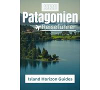 Patagonia Reiseführer 2026: Entdecken Sie das Ende der Welt , Abenteuer, Kultur und verborgene Wunder der letzten Grenze Südamerikas
