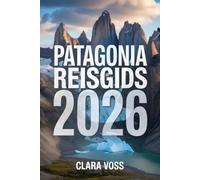 PATAGONIA REISGIDS 2026: Ontdek Argentinië en Chili: reisroutes, wandelroutes, wildlifesafari's en reistips