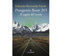 Patagonia route 203. Il segno del vento - Varela Eduardo Fernando