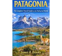 PATAGONIA: The Complete Travel Guide to the End of the World