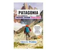 PATAGONIA TRAVEL GUIDE 2025-2026: Everything You Need to Know to Explore Patagonia Like a Local