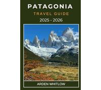 PATAGONIA TRAVEL GUIDE 2025 - 2026: Hiking, Wildlife, Glaciers, and Adventure at the End of the World