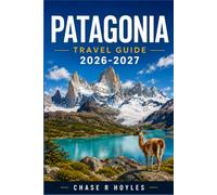 PATAGONIA TRAVEL GUIDE 2026-2027: A Practical Itinerary for Trekking, Glaciers, and Remote Border Crossings