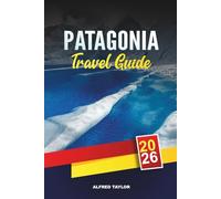 PATAGONIA TRAVEL GUIDE 2026: Discover Patagonia: W Trek Adventures, El Calafate Glaciers & Gaucho Estancias