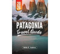 PATAGONIA TRAVEL GUIDE 2026: Discover Torres del Paine, El Chaltén, Ushuaia, Hiking, Wildlife, and Adventure Tours in Argentina and Chile