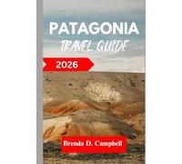 PATAGONIA TRAVEL GUIDE 2026: Experience an unforgettable journey, top attractions, cultural highlights, essential information for exploring Trelew, Ushuaia and more like a native