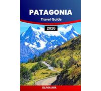 PATAGONIA TRAVEL GUIDE 2026: Explore Untamed Wilderness, Towering Glaciers, Rich Wildlife, Remote Trails, Charming Villages, and Breath-taking Scenic Adventures.