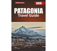 PATAGONIA TRAVEL GUIDE 2026: Exploring the Untamed Wilderness, Rich Cultures, and Hidden Wonders of South America’s Southern Frontier