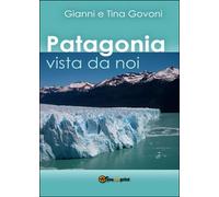 Patagonia vista da noi di Gianni Govoni, Tina Govoni, 2016, Youcanprint