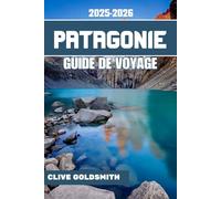 PATAGONIE GUIDE DE VOYAGE 2025-2026 (Couleurs): Voyages aux confins du monde - Guide pratique, conseils honnêtes, sentiers sauvages et histoires vraies du pays du vent et de la glace