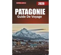 PATAGONIE GUIDE DE VOYAGE 2026: À la découverte des étendues sauvages, des cultures riches et des merveilles cachées de la frontière sud de l'Amérique du Sud