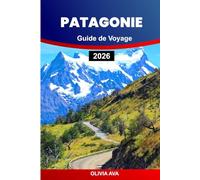 PATAGONIE GUIDE DE VOYAGE 2026: Explorez une nature sauvage, des glaciers imposants, une faune riche, des sentiers isolés, des villages charmants et des aventures pittoresques à couper le souffle.