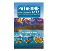 PATAGONIE GUIDE DE VOYAGE 2026: Terre de beauté majestueuse et d'aventure