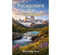 Patagonien 2026 Reiseführer: Dinge, die du erkunden und Patagonien mit Selbstvertrauen erleben solltest.