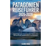 PATAGONIEN REISEFÜHRER 2025-2026: Argentinien und Chile entdecken: Reiserouten, Wanderrouten, Wildtiersafaris und Reisetipps