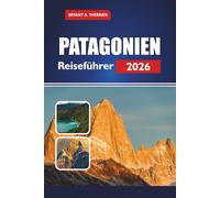 PATAGONIEN Reiseführer 2026: Entdecken Sie Top-Wanderungen, Nationalparks, Routen, Wildtiertouren, Budgettipps und Übernachtungsmöglichkeiten