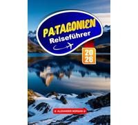 Patagonien Reiseführer 2026: Erkunden Sie majestätische Gletscher, zerklüftete Pfade und eine einzigartige Tierwelt an der Südgrenze Südamerikas