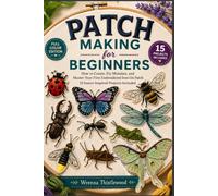 PATCH MAKING FOR BEGINNERS: How to Create, Fix Mistakes, and Master Your First Embroidered Iron-On Patch 15 Insect-Inspired Projects Included