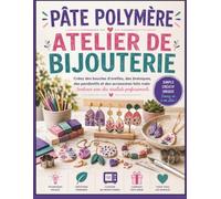 PÂTE POLYMÈRE ATELIER DE BIJOUTERIE: Créez des boucles d'oreilles, des breloques, des pendentifs et des accessoires faits main tendance avec des résultats professionnels