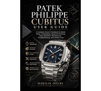 Patek Philippe Cubitus User Guide: A Complete Owner's Handbook to Master Setup, Timekeeping, Advanced Features, Daily Operation, Maintenance, Troubleshooting, and Lifetime Care