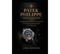 Patek Philippe PHENOMENON: THE BRILLIANT MARKETING STRATEGIES THAT MADE PATEK PHILIPPE A LUXURY ICON