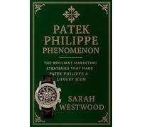 Patek Philippe Phenomenon - The Brilliant Marketing Strategies That Made Patek Philippe a Luxury Icon