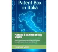PATENT BOX IN ITALIA 2025: LA GUIDA DEFINITIVA: Guida completa per l’agevolazione fiscale in innovazione con minori adempimenti