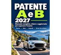 Patente A e B 2027: Manuale completo e aggiornato per l’esame di teoria: segnali stradali, quiz commentati, simulazioni e guida pratica