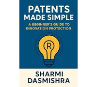 Patents Made Simple: A Beginner’s Guide to Innovation Protection