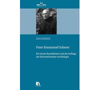 Pater Emmanuel Scherer: Ein Sarner Benediktiner und die Anfänge der Zentralschweizer Archäologie
