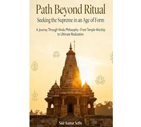 Path Beyond Ritual: Seeking The Supreme in the Age of Form: A Journey through Hindu Philosophy-From Temple Worship to Ultimate Realization