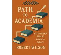 Path to Academia: A Researcher's Step-by-Step Guide: To Become a Faculty