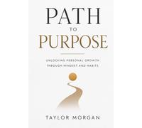 Path to Purpose: Unlocking Personal Growth Through Mindset and Habits