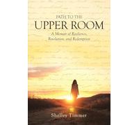 Path to the Upper Room: A Memoir of Resilience, Revelation, and Redemption