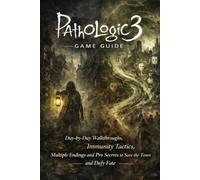 Pathologic 3 Game Guide: Day-by-Day Walkthroughs, Immunity Tactics, Multiple Endings and Pro Secrets to Save the Town and Defy Fate