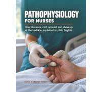 Pathophysiology for Nurses: How diseases start, spread, and show up at the bedside, explained in plain English
