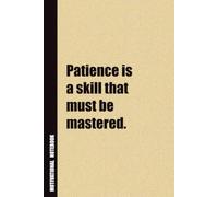Patience Is A Skill That Must Be Mastered.: Inside, You'll Find 54 Motivational Quotes. The Perfect Notebook For a Friend, Family Member, Adult, or Even Yourself