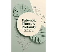 Patience, Plants, and Profanity - A Garden Planner for the Calm...ish: The Perfect Gardening Journal for Calm Moments and Colorful Language
